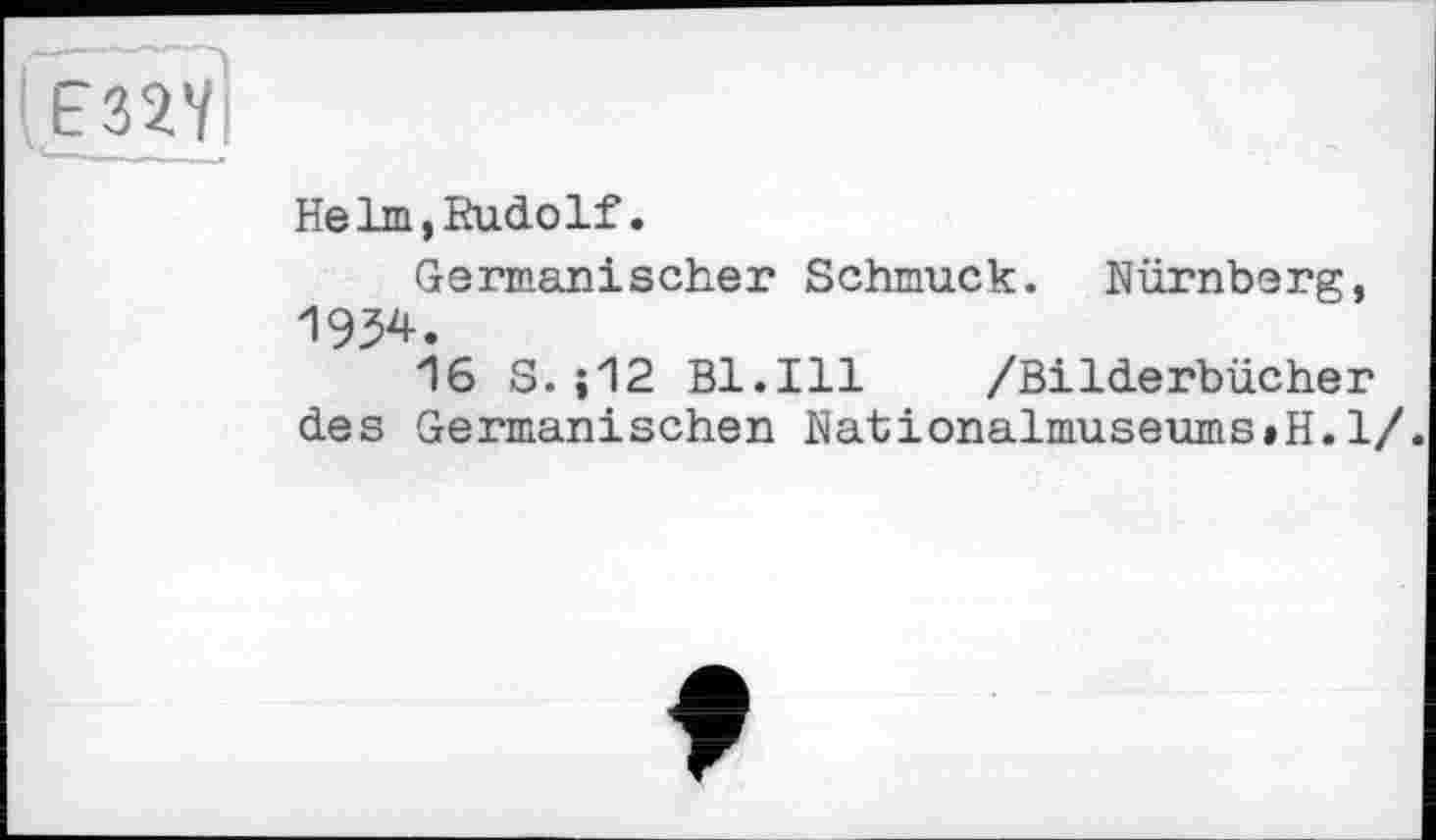 ﻿Helm,Rudolf.
Germanischer Schmuck. Nürnberg, 1954.
16 S. ;12 Bl.Ill /Bilderbücher des Germanischen Nationalmuseums»H.1/